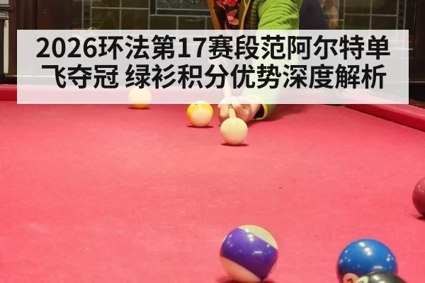 2026环法第17赛段范阿尔特单飞夺冠 绿衫积分优势深度解析