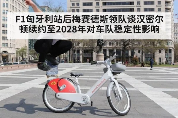 F1匈牙利站后梅赛德斯领队谈汉密尔顿续约至2028年对车队稳定性影响