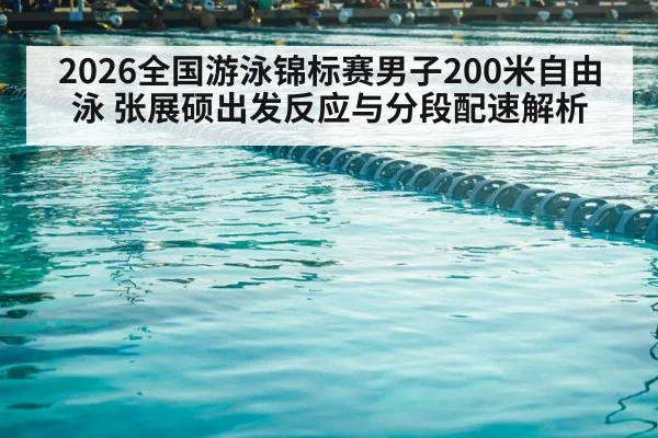 2026全国游泳锦标赛男子200米自由泳 张展硕出发反应与分段配速解析