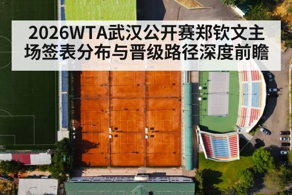 2026WTA武汉公开赛郑钦文主场签表分布与晋级路径深度前瞻