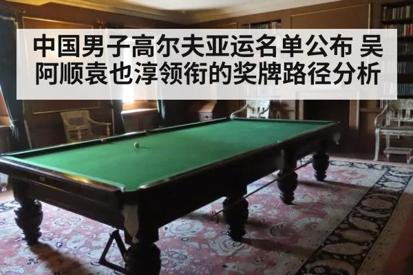 中国男子高尔夫亚运名单公布 吴阿顺袁也淳领衔的奖牌路径分析